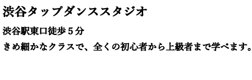 渋谷タップダンススタジオ｜東京渋谷駅東口徒歩５分　きめ細かなクラスで、全くの初心者から上級者まで学べます。